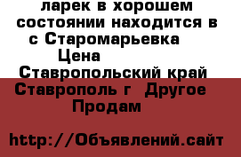 ларек в хорошем состоянии находится в с.Старомарьевка.  › Цена ­ 100 000 - Ставропольский край, Ставрополь г. Другое » Продам   